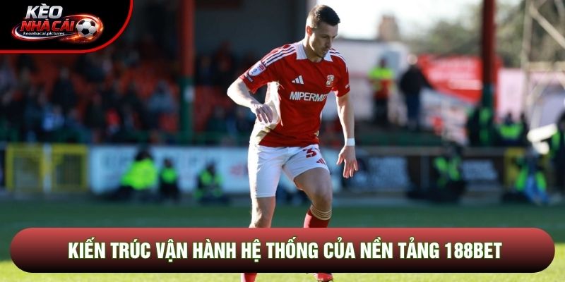 Kiến trúc vận hành hệ thống của nền tảng 188bet