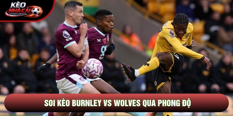 Soi kèo Burnley vs Wolves qua phong độ Soi kèo Burnley vs Wolves qua phong độ