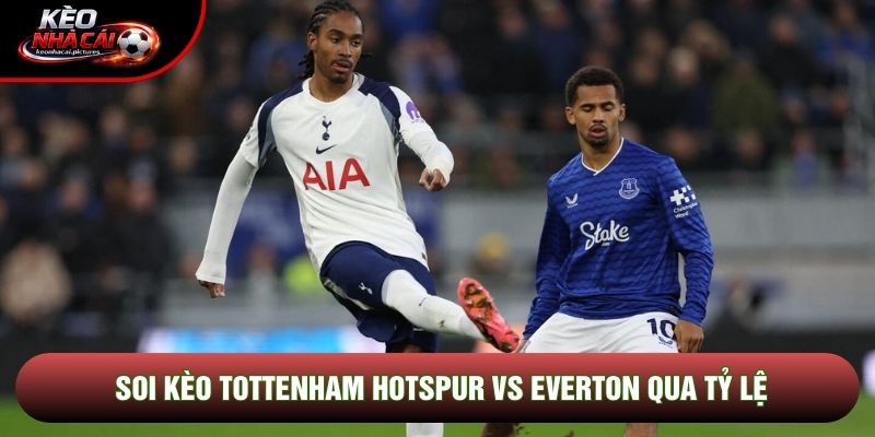 Soi kèo Tottenham Hotspur vs Everton qua tỷ lệ Soi kèo Tottenham Hotspur vs Everton qua tỷ lệ