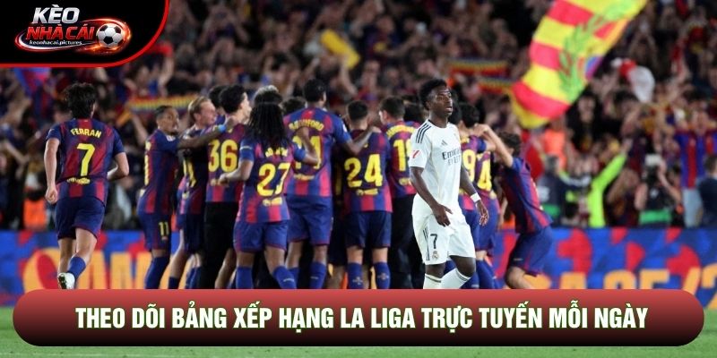 Theo dõi bảng xếp hạng La Liga trực tuyến mỗi ngày Theo dõi bảng xếp hạng La Liga trực tuyến mỗi ngày