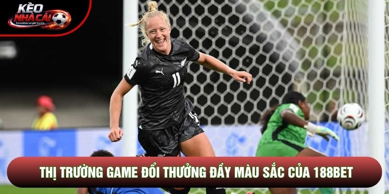 Thị trường game đổi thưởng đầy màu sắc của 188bet