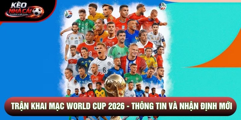 Trận Khai Mạc World Cup 2026 - Thông Tin Và Nhận Định Mới